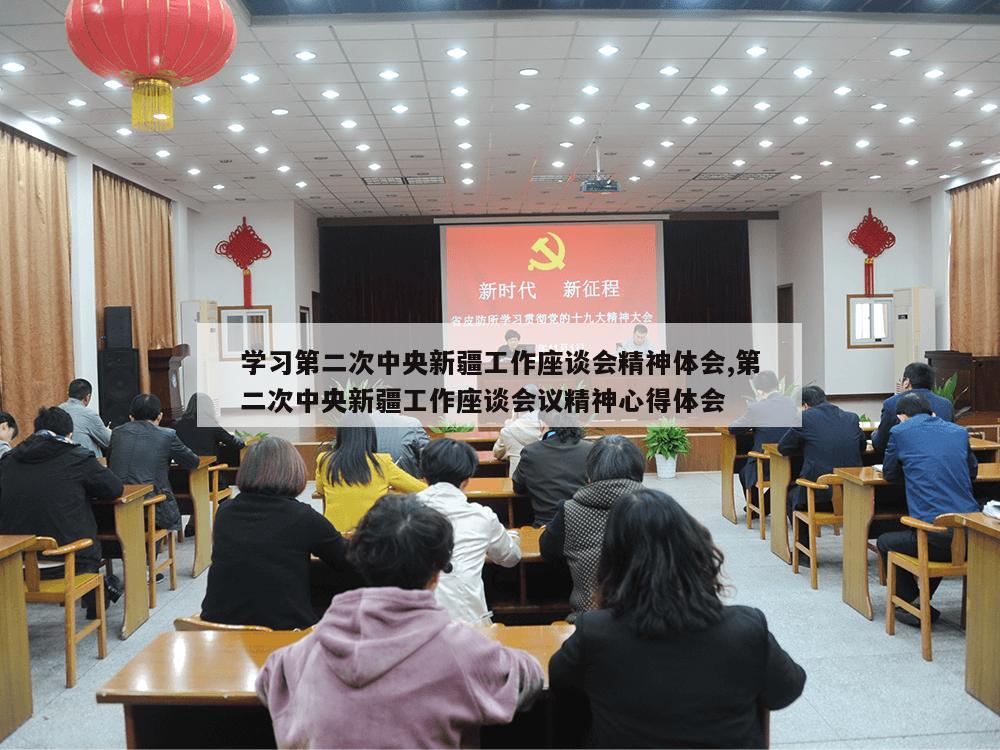 学习第二次中央新疆工作座谈会精神体会,第二次中央新疆工作座谈会议精神心得体会