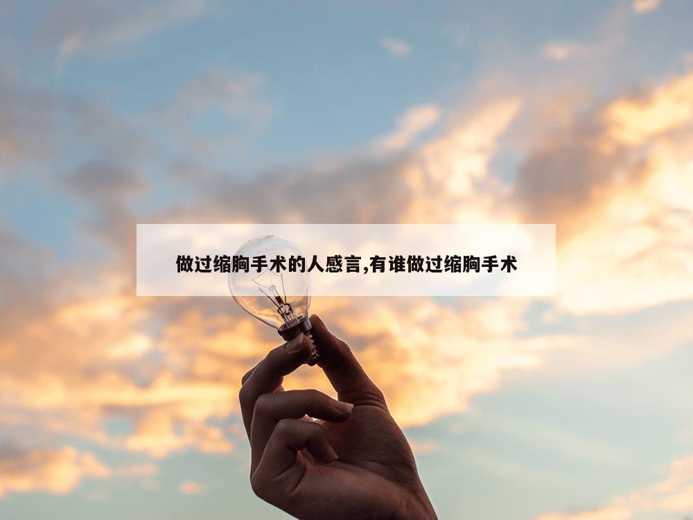 做过缩胸手术的人感言,有谁做过缩胸手术