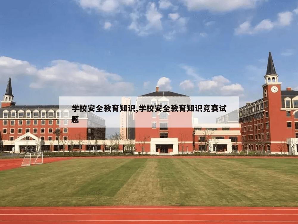 学校安全教育知识,学校安全教育知识竞赛试题