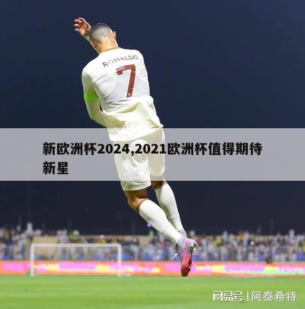 新欧洲杯2024,2021欧洲杯值得期待新星