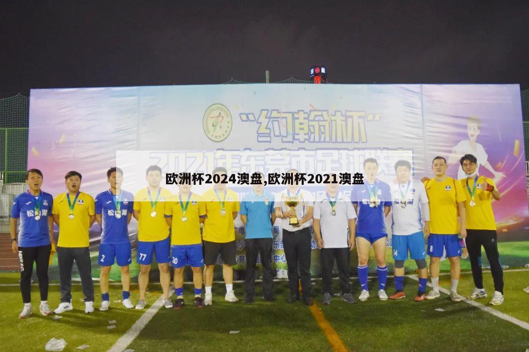 欧洲杯2024澳盘,欧洲杯2021澳盘