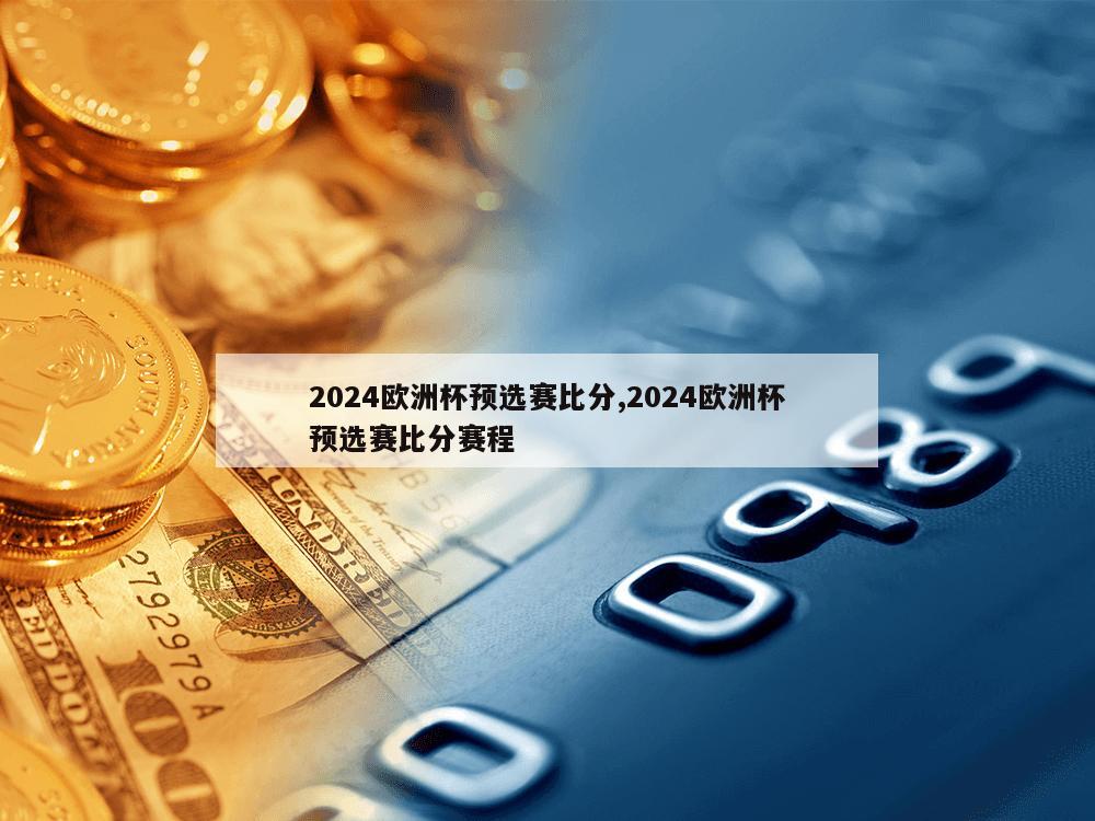 2024欧洲杯预选赛比分,2024欧洲杯预选赛比分赛程