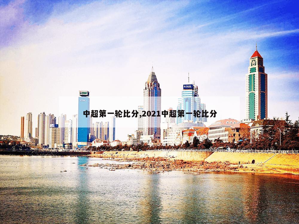 中超第一轮比分,2021中超第一轮比分