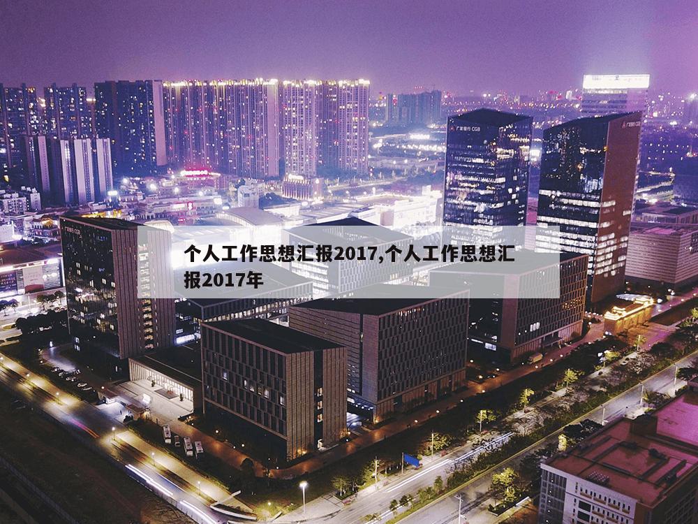 个人工作思想汇报2017,个人工作思想汇报2017年