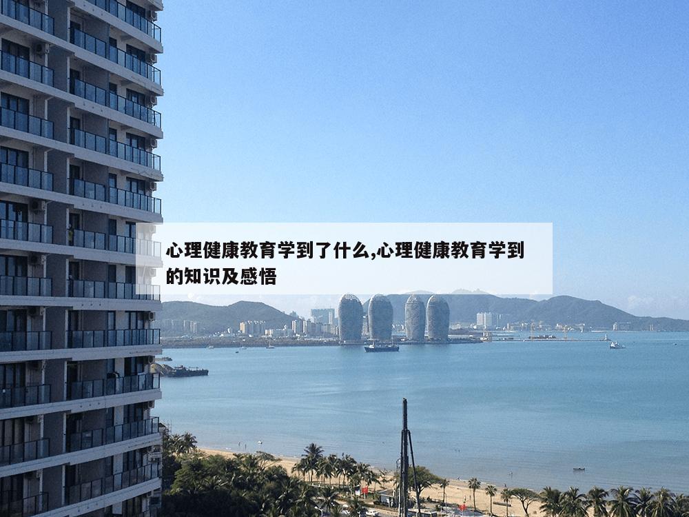 心理健康教育学到了什么,心理健康教育学到的知识及感悟