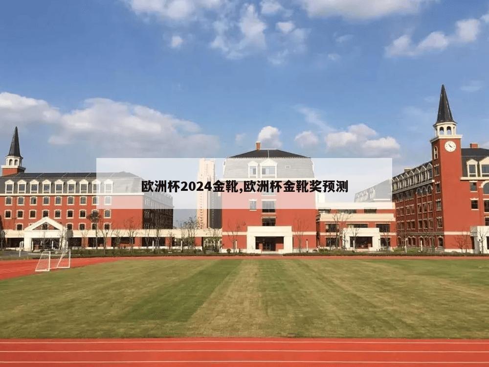 欧洲杯2024金靴,欧洲杯金靴奖预测