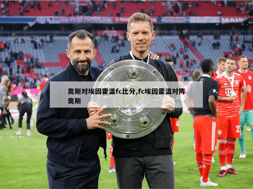 奥斯对埃因霍温fc比分,fc埃因霍温对阵奥斯