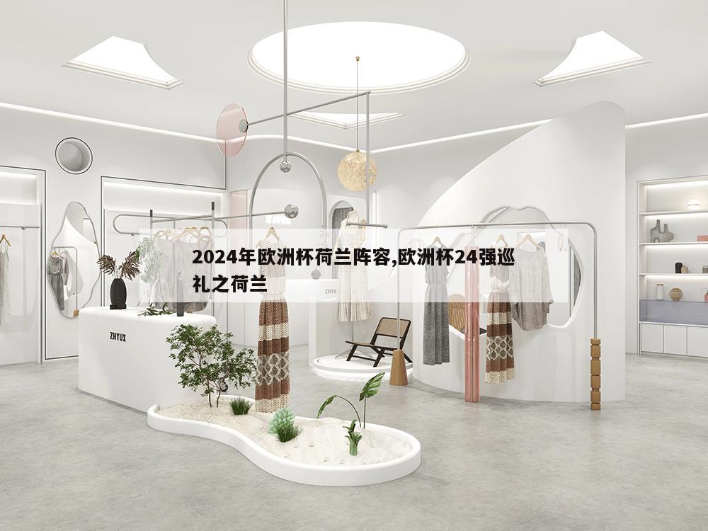 2024年欧洲杯荷兰阵容,欧洲杯24强巡礼之荷兰