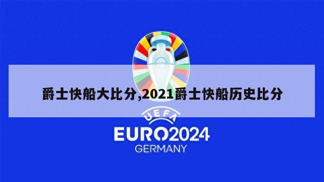 爵士快船大比分,2021爵士快船历史比分