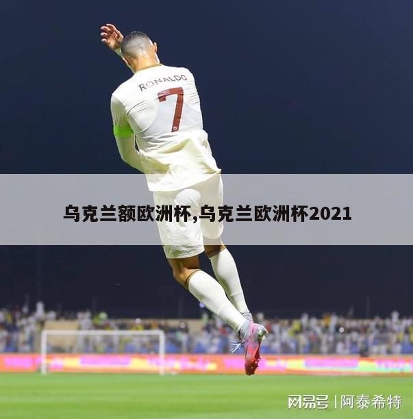 乌克兰额欧洲杯,乌克兰欧洲杯2021