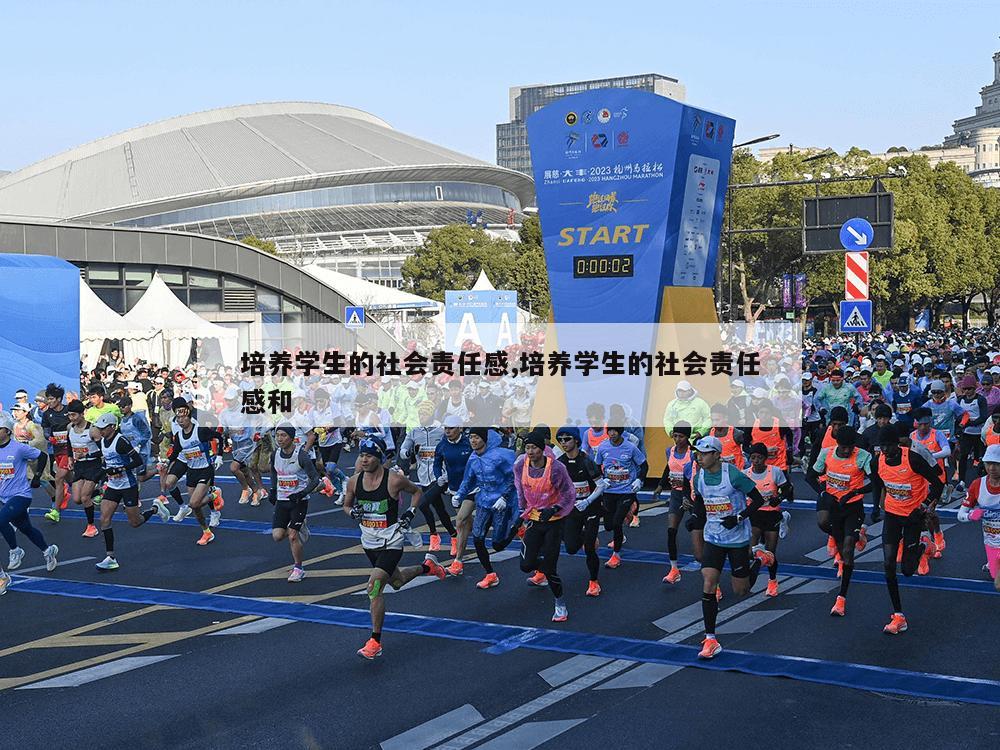 培养学生的社会责任感,培养学生的社会责任感和