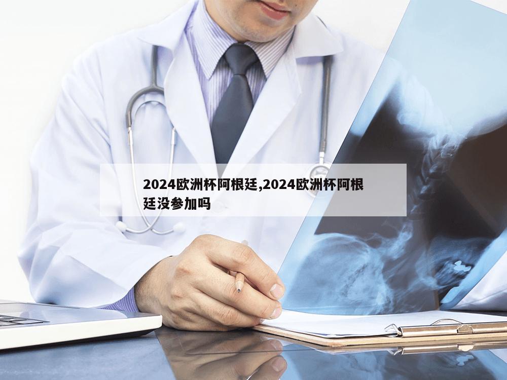 2024欧洲杯阿根廷,2024欧洲杯阿根廷没参加吗