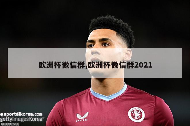 欧洲杯微信群,欧洲杯微信群2021