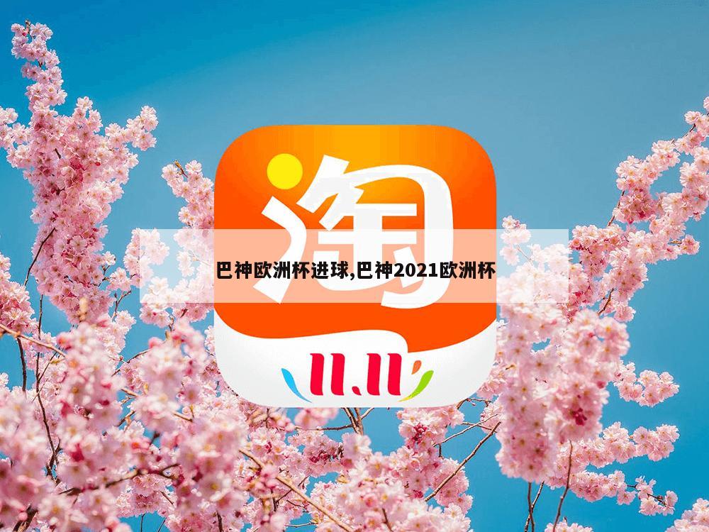 巴神欧洲杯进球,巴神2021欧洲杯