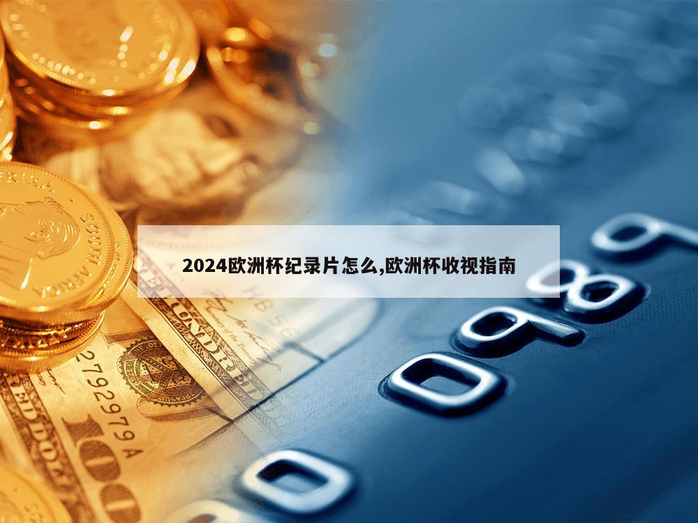 2024欧洲杯纪录片怎么,欧洲杯收视指南