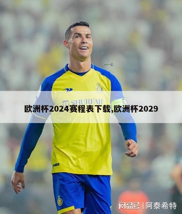 欧洲杯2024赛程表下载,欧洲杯2029