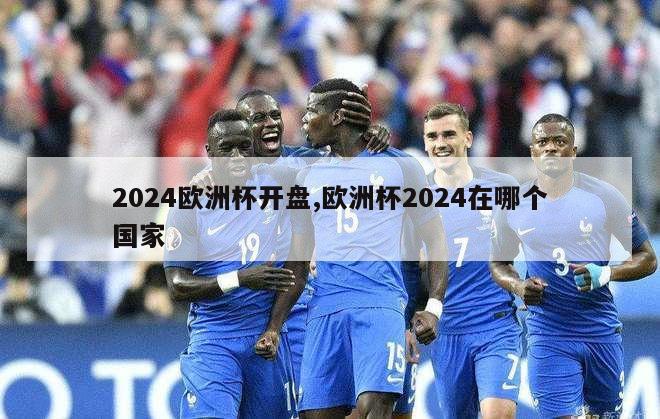 2024欧洲杯开盘,欧洲杯2024在哪个国家