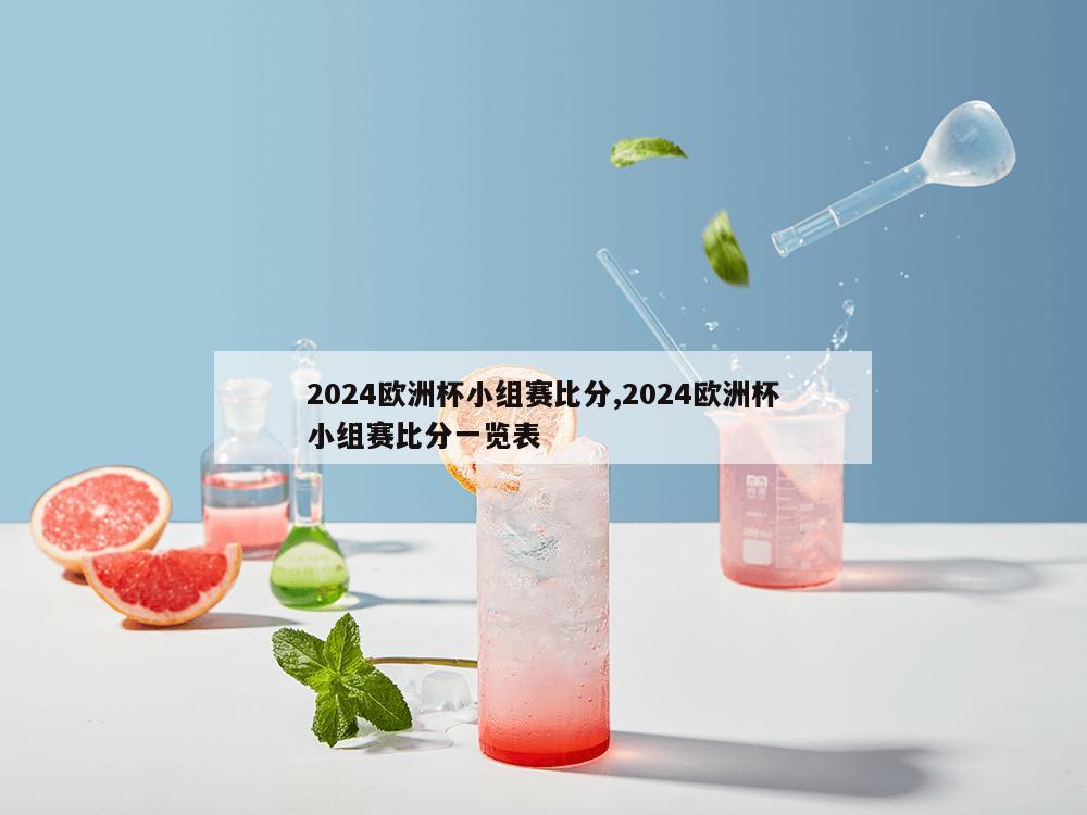 2024欧洲杯小组赛比分,2024欧洲杯小组赛比分一览表