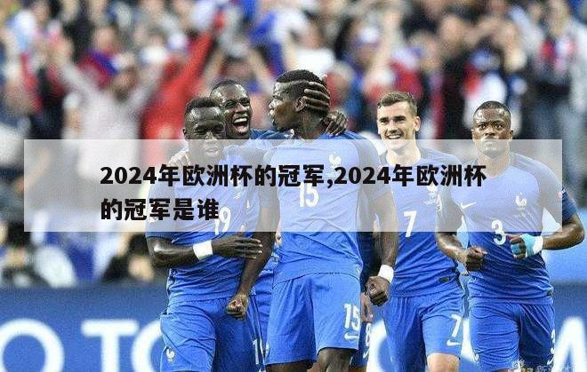 2024年欧洲杯的冠军,2024年欧洲杯的冠军是谁