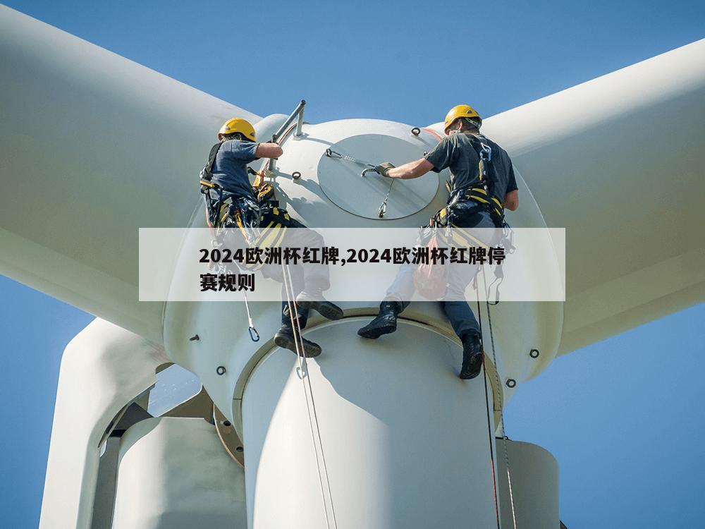 2024欧洲杯红牌,2024欧洲杯红牌停赛规则